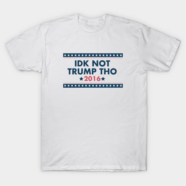 IDK NOT TRUMP THO T-Shirt by ericb